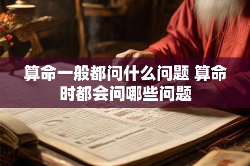 算命一般都问什么问题 算命时都会问哪些问题 算命一般都问什么问题 算命时都会问哪些问题