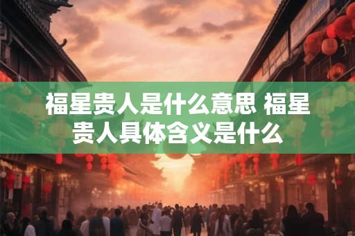 福星贵人是什么意思 福星贵人具体含义是什么