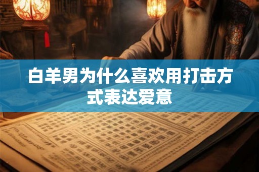 白羊男为什么喜欢用打击方式表达爱意
