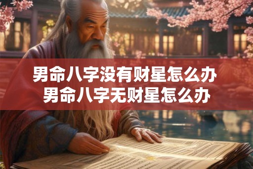 男命八字没有财星怎么办 男命八字无财星怎么办