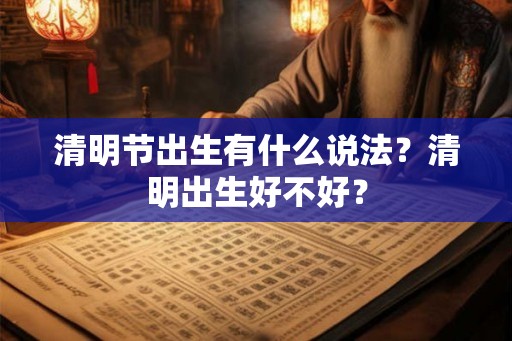 清明节出生有什么说法？清明出生好不好？