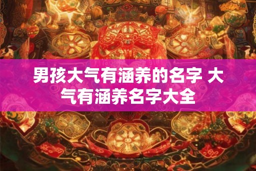 男孩大气有涵养的名字 大气有涵养名字大全