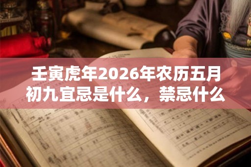 壬寅虎年2026年农历五月初九宜忌是什么，禁忌什么？