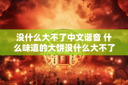没什么大不了中文谐音 什么味道的大饼没什么大不了