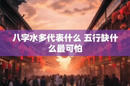 八字水多代表什么 五行缺什么最可怕