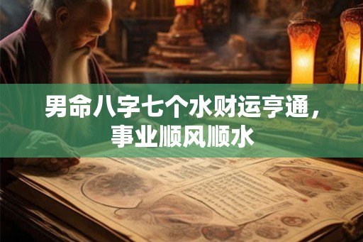 男命八字七个水财运亨通，事业顺风顺水