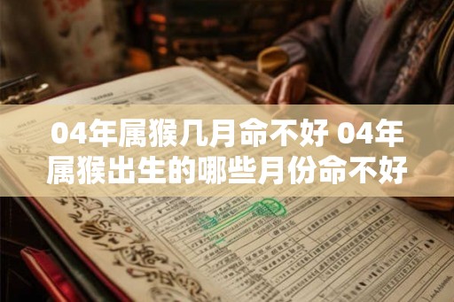 04年属猴几月命不好 04年属猴出生的哪些月份命不好