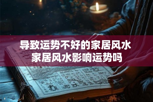 导致运势不好的家居风水 家居风水影响运势吗