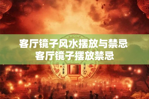客厅镜子风水摆放与禁忌 客厅镜子摆放禁忌 客厅镜子风水摆放与禁忌 客厅镜子摆放禁忌
