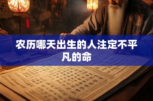 农历哪天出生的人注定不平凡的命