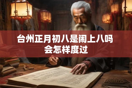 台州正月初八是闹上八吗 会怎样度过 台州正月初八是闹上八吗 会怎样度过