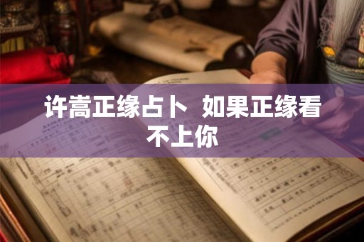 许嵩正缘占卜  如果正缘看不上你