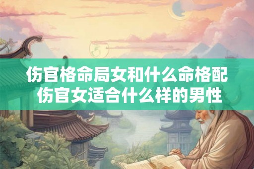 伤官格命局女和什么命格配 伤官女适合什么样的男性