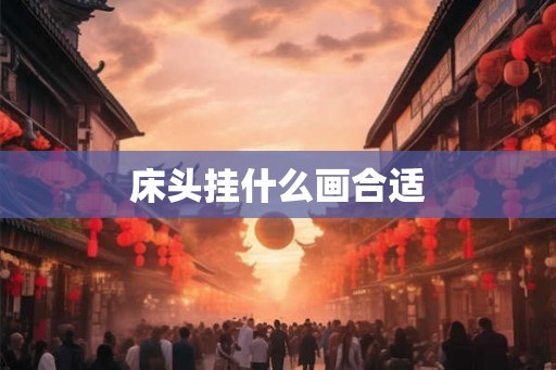 床头挂什么画合适 床头挂什么画合适