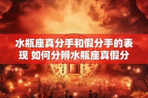 水瓶座真分手和假分手的表现 如何分辨水瓶座真假分手表现