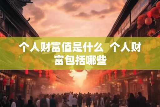 个人财富值是什么  个人财富包括哪些