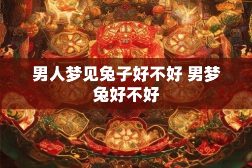 男人梦见兔子好不好 男梦兔好不好