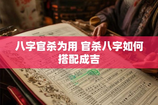 八字官杀为用 官杀八字如何搭配成吉