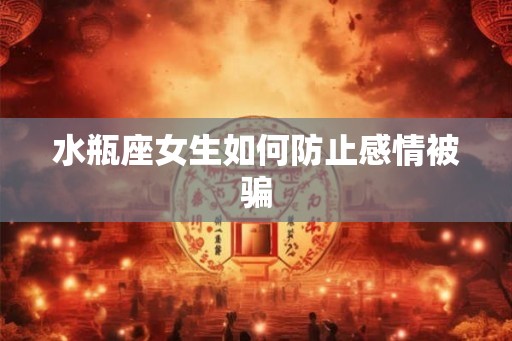 水瓶座女生如何防止感情被骗