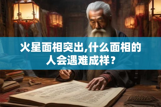 火星面相突出,什么面相的人会遇难成祥？