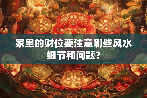 家里的财位要注意哪些风水细节和问题？