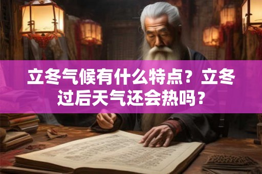 立冬气候有什么特点？立冬过后天气还会热吗？
