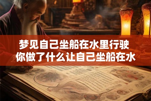 梦见自己坐船在水里行驶 你做了什么让自己坐船在水里行驶