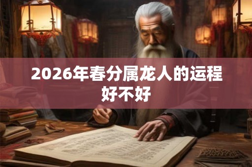 2026年春分属龙人的运程好不好