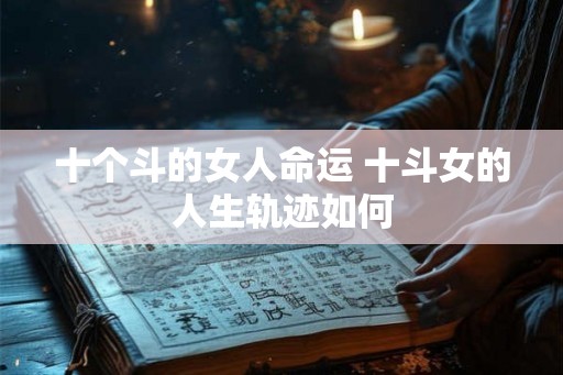 十个斗的女人命运 十斗女的人生轨迹如何