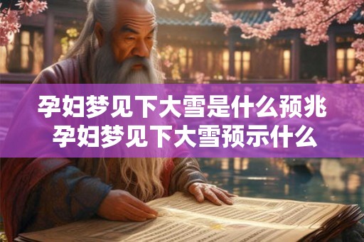 孕妇梦见下大雪是什么预兆 孕妇梦见下大雪预示什么