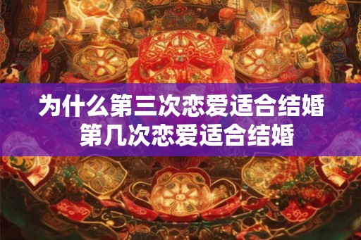为什么第三次恋爱适合结婚  第几次恋爱适合结婚