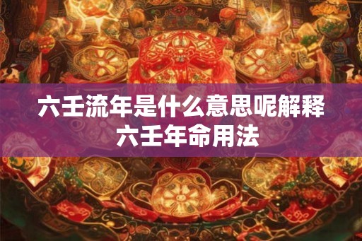 六壬流年是什么意思呢解释  六壬年命用法