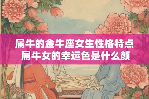 属牛的金牛座女生性格特点 属牛女的幸运色是什么颜色