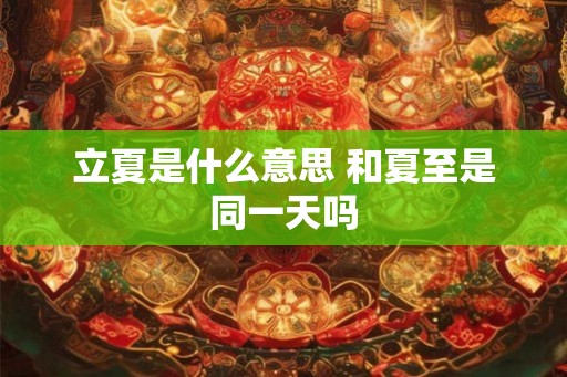 立夏是什么意思 和夏至是同一天吗