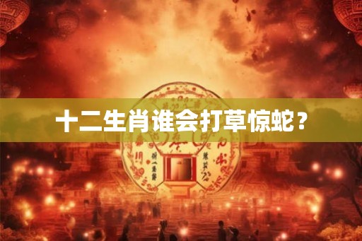 十二生肖谁会打草惊蛇？