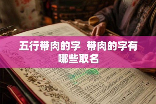 五行带肉的字  带肉的字有哪些取名