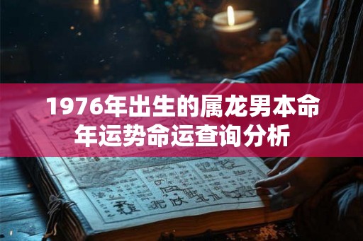 1976年出生的属龙男本命年运势命运查询分析