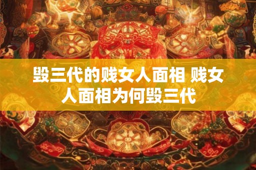 毁三代的贱女人面相 贱女人面相为何毁三代
