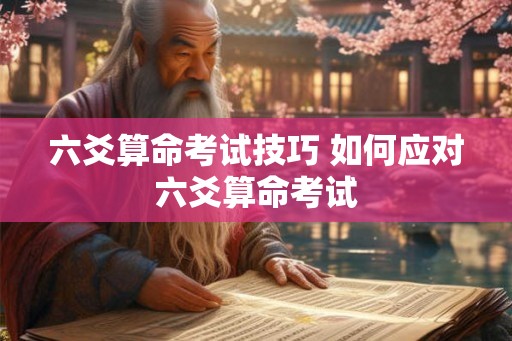 六爻算命考试技巧 如何应对六爻算命考试