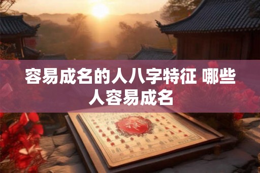 容易成名的人八字特征 哪些人容易成名