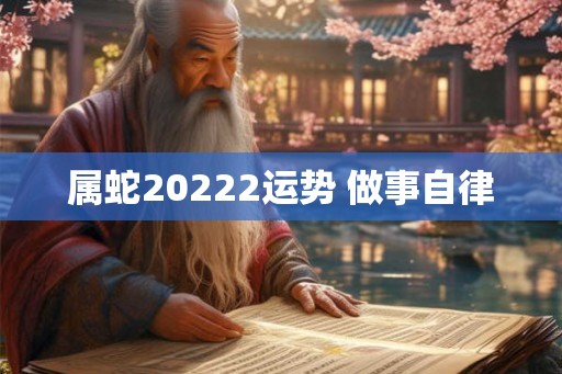 属蛇20222运势 做事自律 属蛇20222运势 做事自律