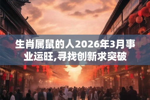 生肖属鼠的人2026年3月事业运旺,寻找创新求突破