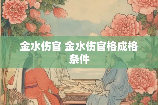 金水伤官 金水伤官格成格条件