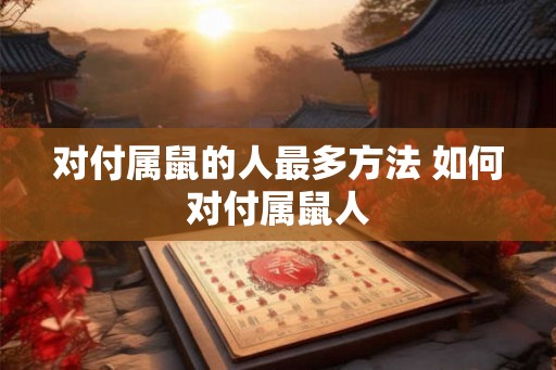 对付属鼠的人最多方法 如何对付属鼠人