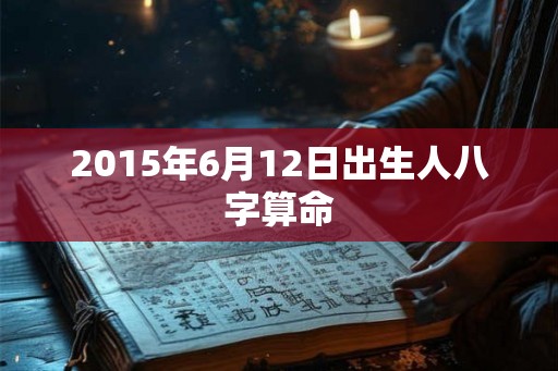 2015年6月12日出生人八字算命