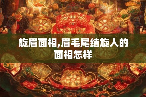 旋眉面相,眉毛尾结旋人的面相怎样