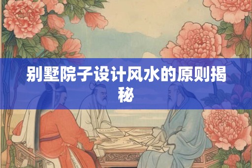 别墅院子设计风水的原则揭秘 别墅院子设计风水的原则揭秘
