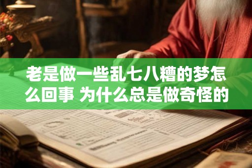 老是做一些乱七八糟的梦怎么回事 为什么总是做奇怪的梦
