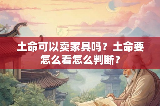 土命可以卖家具吗？土命要怎么看怎么判断？