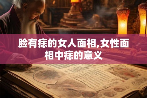 脸有痣的女人面相,女性面相中痣的意义